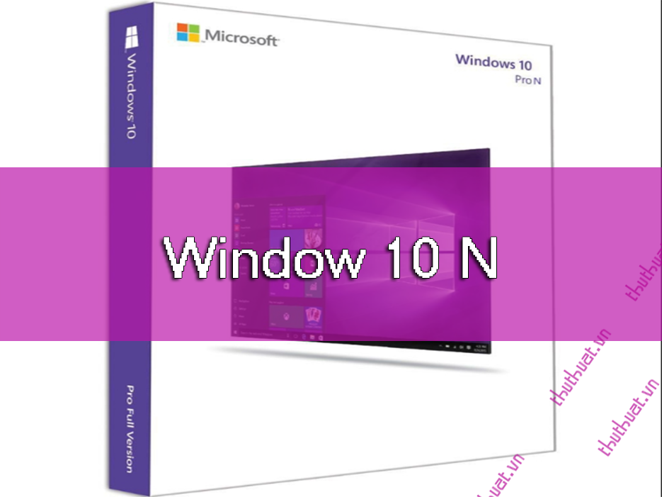 Nên chọn Win 10 Pro hay Win 10 Pro N để sử dụng trên laptop/PC?